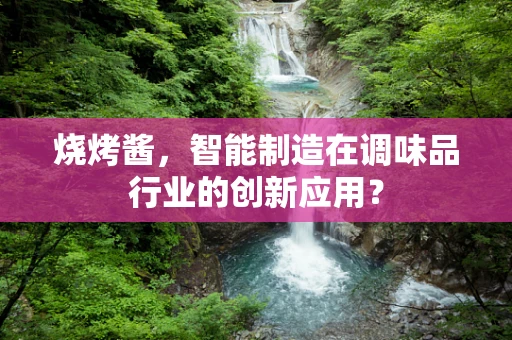 烧烤酱，智能制造在调味品行业的创新应用？