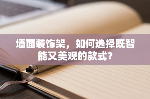 墙面装饰架，如何选择既智能又美观的款式？