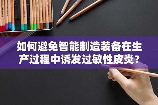 如何避免智能制造装备在生产过程中诱发过敏性皮炎？