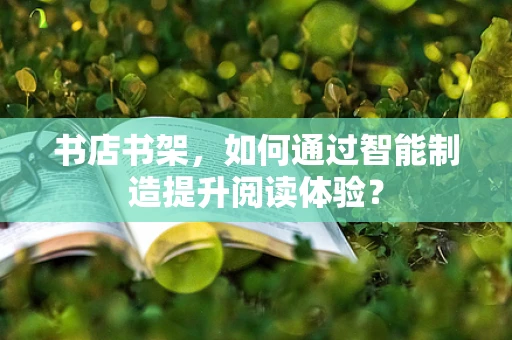 书店书架，如何通过智能制造提升阅读体验？
