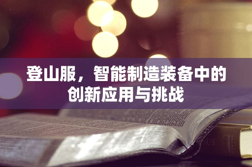 登山服，智能制造装备中的创新应用与挑战