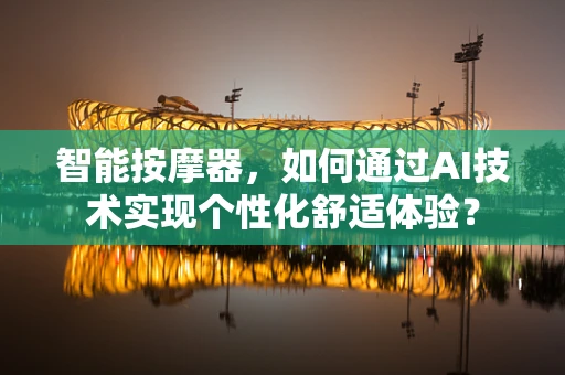 智能按摩器，如何通过AI技术实现个性化舒适体验？