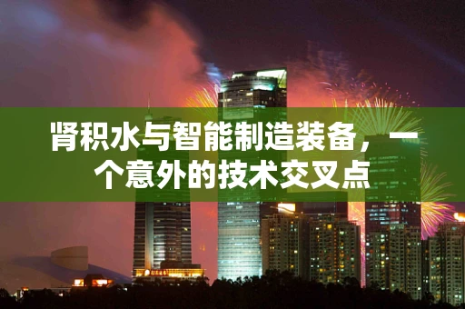 肾积水与智能制造装备，一个意外的技术交叉点