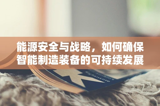 能源安全与战略，如何确保智能制造装备的可持续发展？