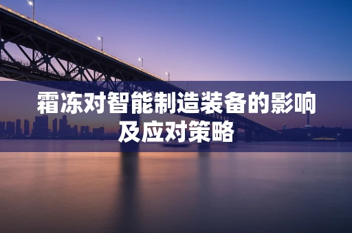 霜冻对智能制造装备的影响及应对策略