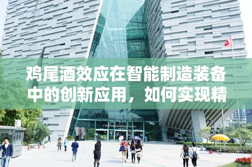 鸡尾酒效应在智能制造装备中的创新应用，如何实现精准协同与优化？