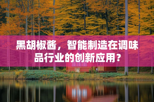 黑胡椒酱，智能制造在调味品行业的创新应用？