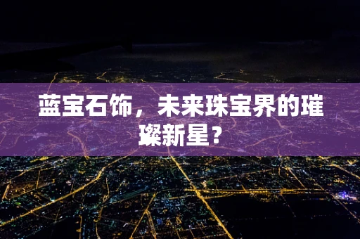 蓝宝石饰，未来珠宝界的璀璨新星？