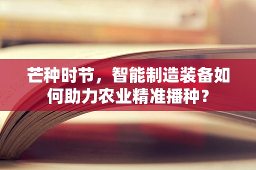 芒种时节，智能制造装备如何助力农业精准播种？