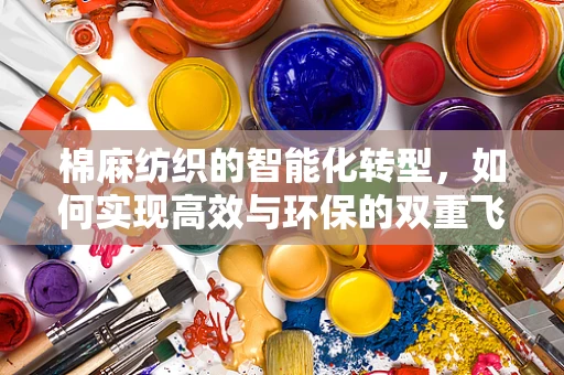 棉麻纺织的智能化转型，如何实现高效与环保的双重飞跃？