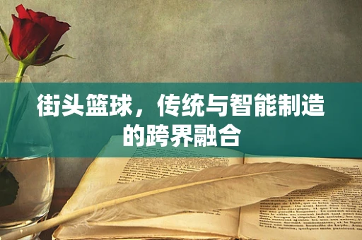 街头篮球，传统与智能制造的跨界融合