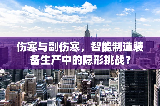 伤寒与副伤寒，智能制造装备生产中的隐形挑战？