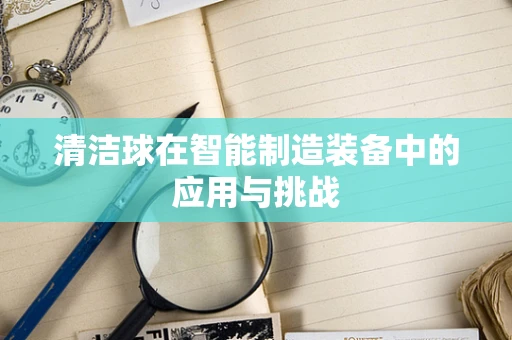 清洁球在智能制造装备中的应用与挑战