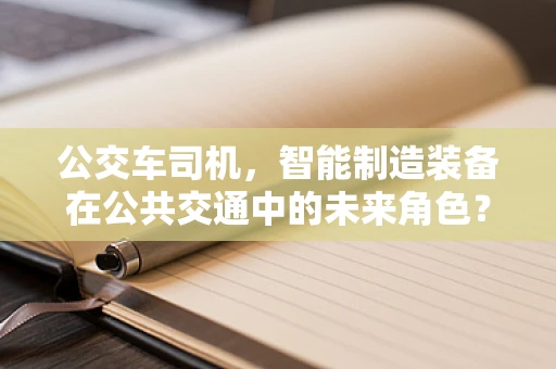 公交车司机，智能制造装备在公共交通中的未来角色？