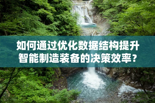 如何通过优化数据结构提升智能制造装备的决策效率？