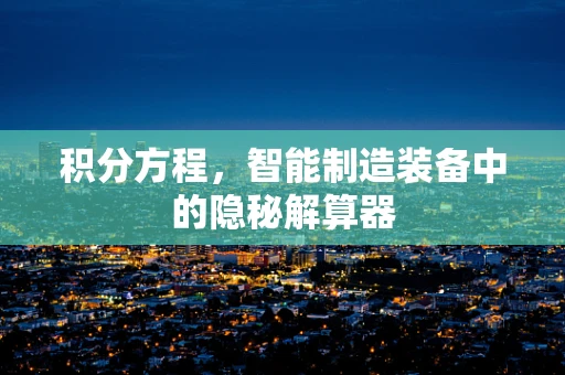 积分方程，智能制造装备中的隐秘解算器
