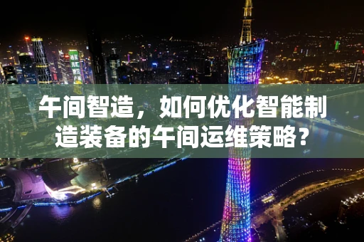 午间智造，如何优化智能制造装备的午间运维策略？