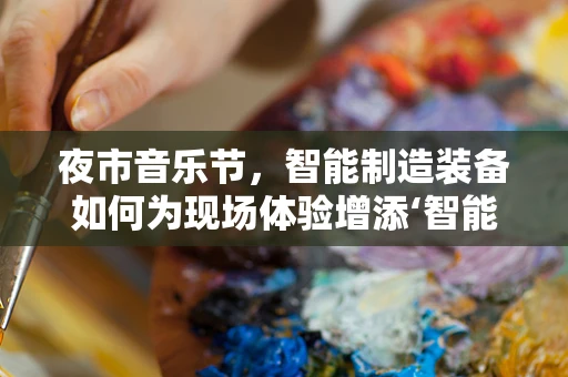 夜市音乐节，智能制造装备如何为现场体验增添‘智能’色彩？