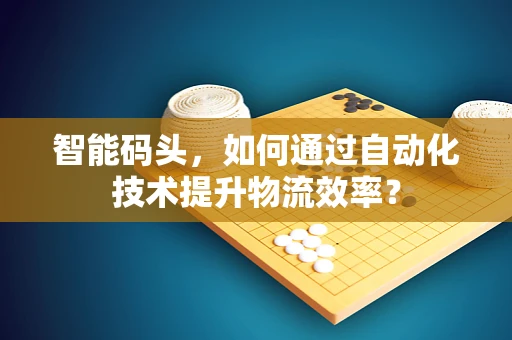 智能码头，如何通过自动化技术提升物流效率？