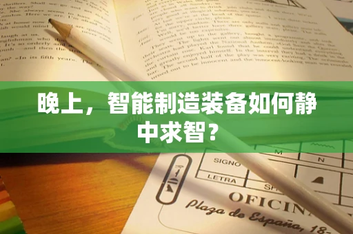 晚上，智能制造装备如何静中求智？