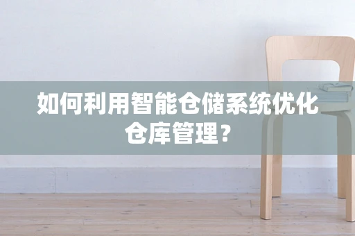 如何利用智能仓储系统优化仓库管理？