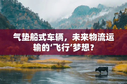 气垫船式车辆，未来物流运输的‘飞行’梦想？