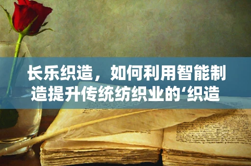 长乐织造，如何利用智能制造提升传统纺织业的‘织造之乡’？
