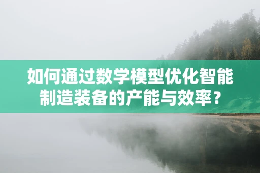 如何通过数学模型优化智能制造装备的产能与效率？