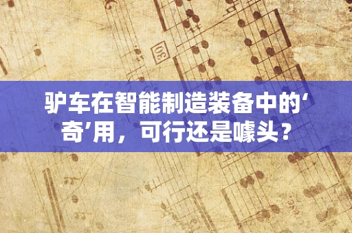 驴车在智能制造装备中的‘奇’用，可行还是噱头？