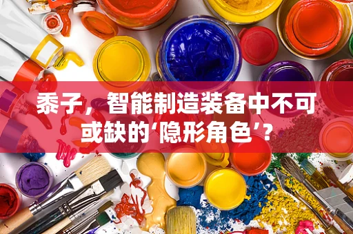 黍子，智能制造装备中不可或缺的‘隐形角色’？