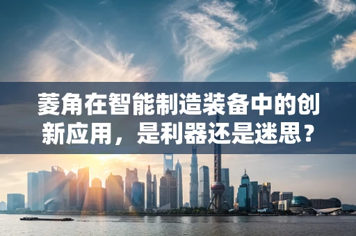 菱角在智能制造装备中的创新应用，是利器还是迷思？