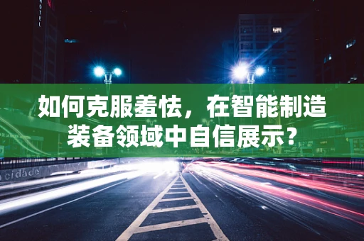如何克服羞怯，在智能制造装备领域中自信展示？