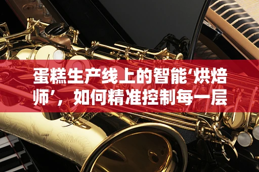 蛋糕生产线上的智能‘烘焙师’，如何精准控制每一层甜蜜？
