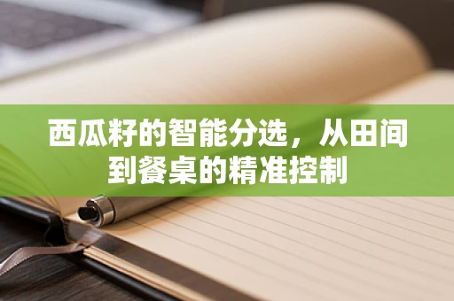 西瓜籽的智能分选，从田间到餐桌的精准控制