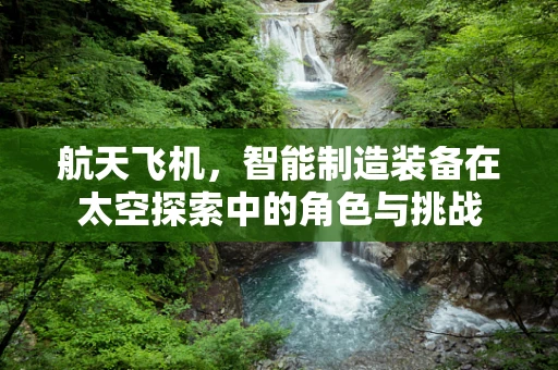 航天飞机，智能制造装备在太空探索中的角色与挑战