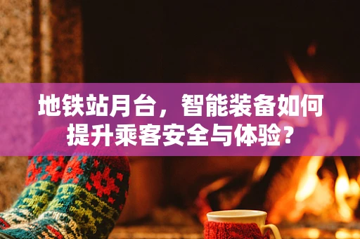 地铁站月台，智能装备如何提升乘客安全与体验？