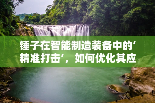 锤子在智能制造装备中的‘精准打击’，如何优化其应用以提高生产效率？