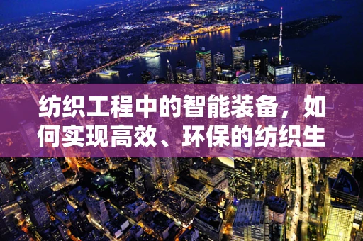 纺织工程中的智能装备，如何实现高效、环保的纺织生产？