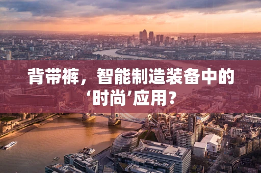 背带裤，智能制造装备中的‘时尚’应用？