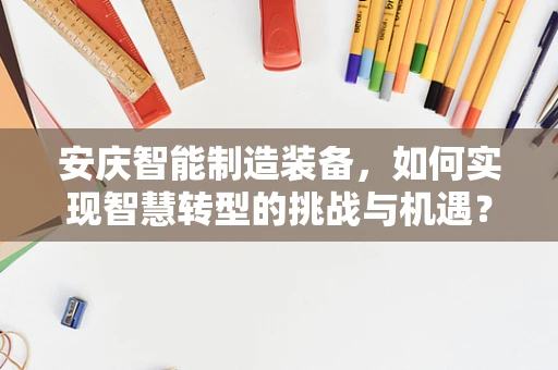 安庆智能制造装备，如何实现智慧转型的挑战与机遇？