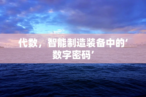 代数，智能制造装备中的‘数字密码’