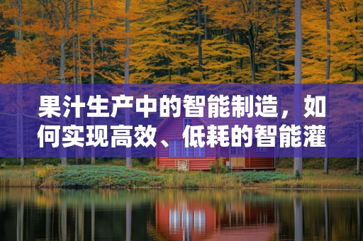 果汁生产中的智能制造，如何实现高效、低耗的智能灌装？