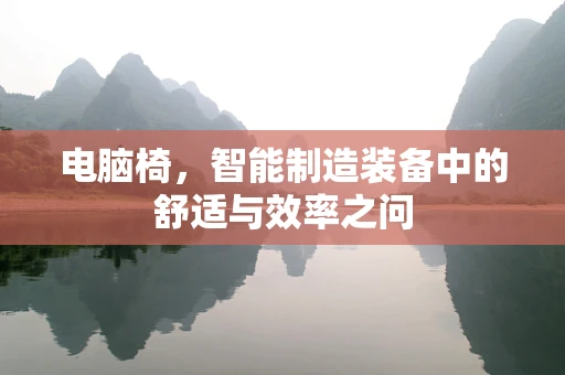 电脑椅，智能制造装备中的舒适与效率之问