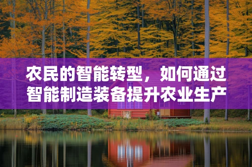 农民的智能转型，如何通过智能制造装备提升农业生产效率？