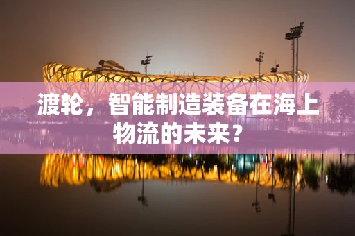 渡轮，智能制造装备在海上物流的未来？