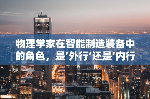 物理学家在智能制造装备中的角色，是‘外行’还是‘内行’？