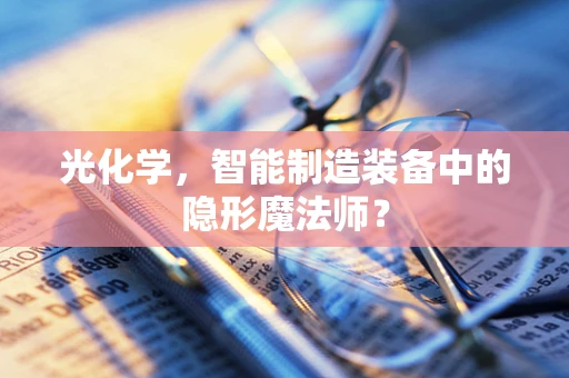 光化学，智能制造装备中的隐形魔法师？