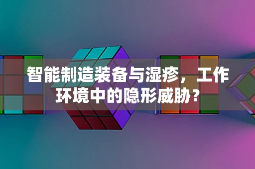 智能制造装备与湿疹，工作环境中的隐形威胁？