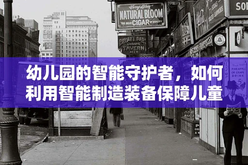幼儿园的智能守护者，如何利用智能制造装备保障儿童安全？