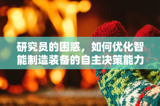 研究员的困惑，如何优化智能制造装备的自主决策能力？